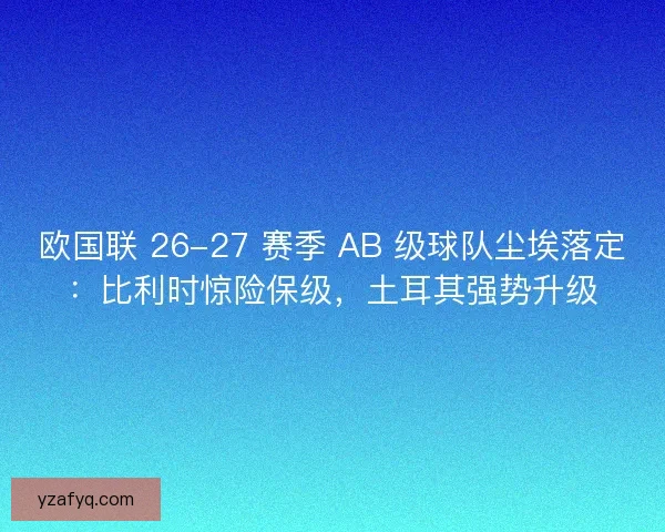 欧国联 26-27 赛季 AB 级球队尘埃落定：比利时惊险保级，土耳其强势升级