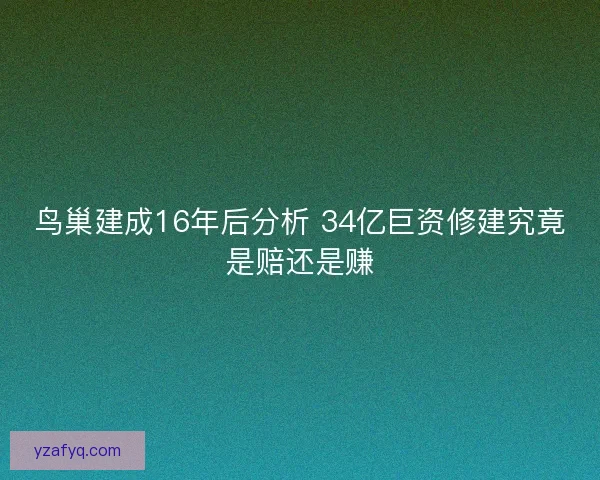 鸟巢建成16年后分析 34亿巨资修建究竟是赔还是赚