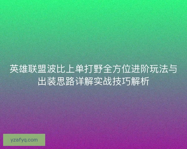 英雄联盟波比上单打野全方位进阶玩法与出装思路详解实战技巧解析
